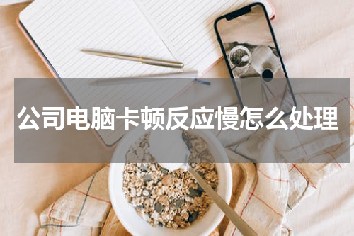 公司电脑卡顿反应慢怎么处理