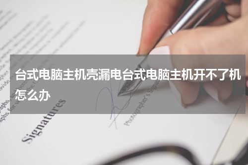 台式电脑主机壳漏电台式电脑主机开不了机怎么办