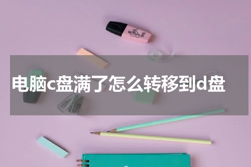 电脑c盘满了怎么转移到d盘