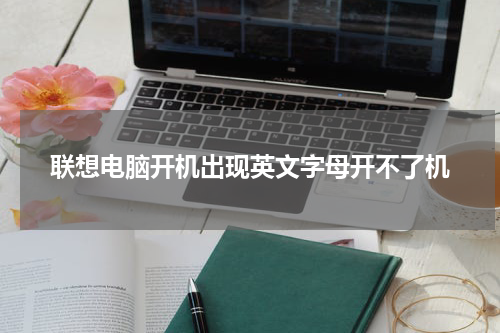 联想电脑开机出现英文字母开不了机