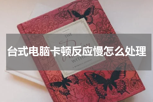 台式电脑卡顿反应慢怎么处理