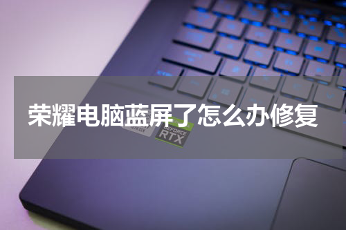 荣耀电脑蓝屏了怎么办修复