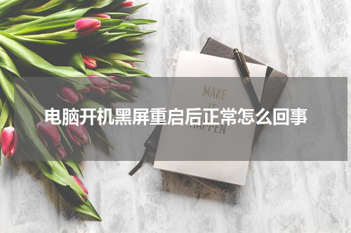 电脑开机黑屏重启后正常怎么回事