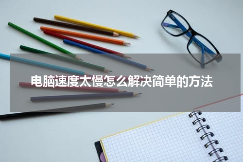 电脑速度太慢怎么解决简单的方法