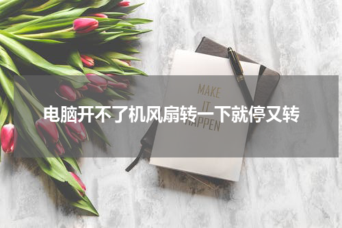 电脑开不了机风扇转一下就停又转