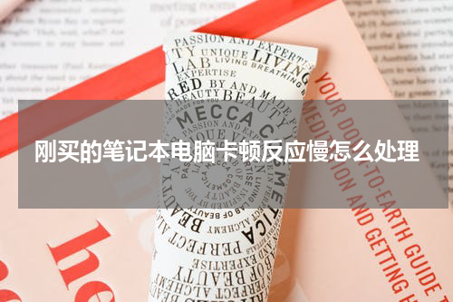刚买的笔记本电脑卡顿反应慢怎么处理