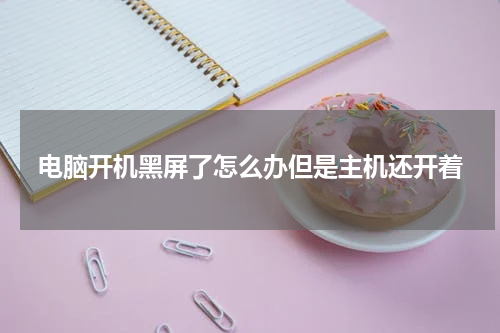 电脑开机黑屏了怎么办但是主机还开着