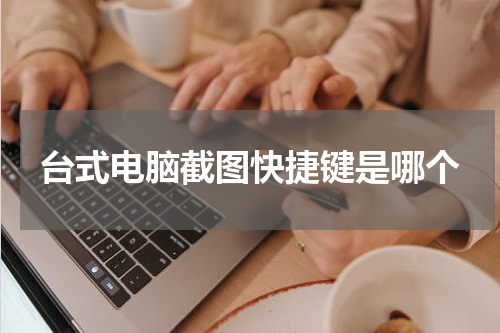 台式电脑截图快捷键是哪个