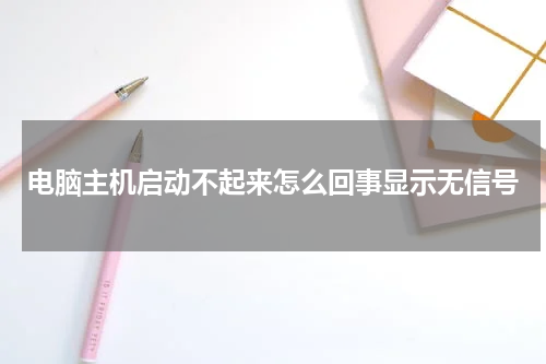 电脑主机启动不起来怎么回事显示无信号