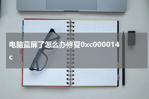 电脑蓝屏了怎么办修复0xc000014c