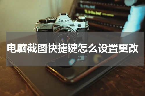 电脑截图快捷键怎么设置更改