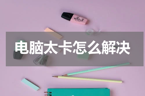 电脑太卡怎么解决
