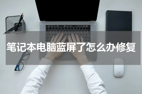 笔记本电脑蓝屏了怎么办修复