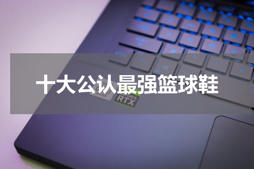 十大公认最强篮球鞋