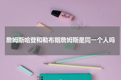 詹姆斯哈登和勒布朗詹姆斯是同一个人吗