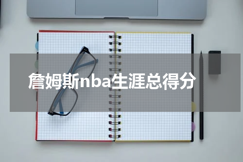 詹姆斯nba生涯总得分