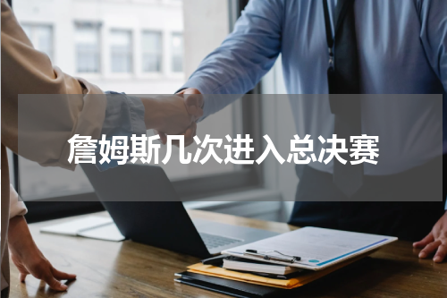 詹姆斯几次进入总决赛