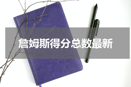詹姆斯得分总数最新