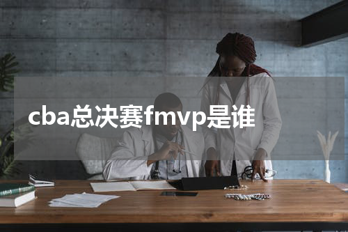 cba总决赛fmvp是谁