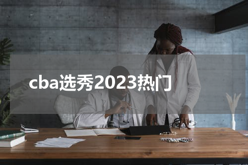cba选秀2023热门