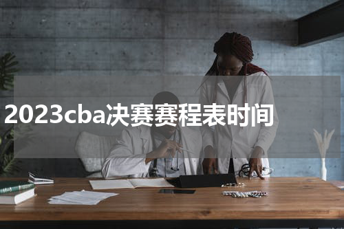 2023cba决赛赛程表时间
