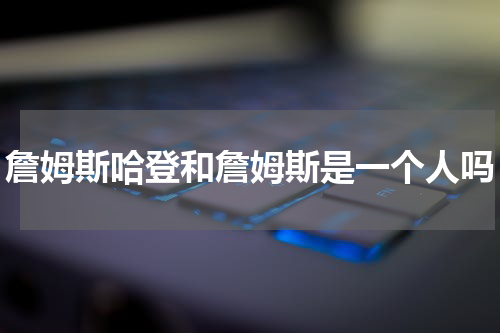 詹姆斯哈登和詹姆斯是一个人吗