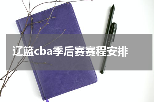 辽篮cba季后赛赛程安排