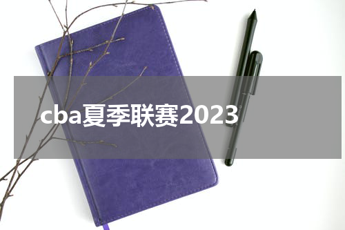 cba夏季联赛2023