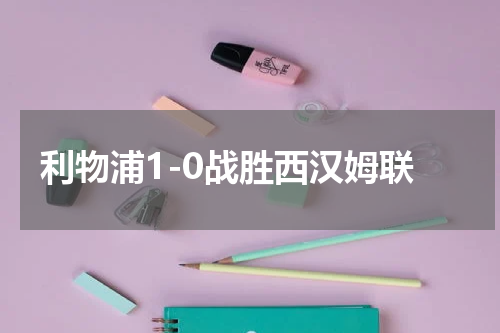 利物浦1-0战胜西汉姆联