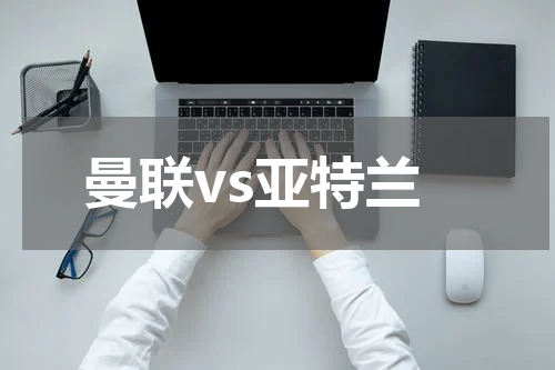 曼联vs亚特兰