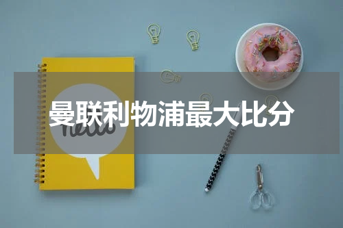 曼联利物浦最大比分