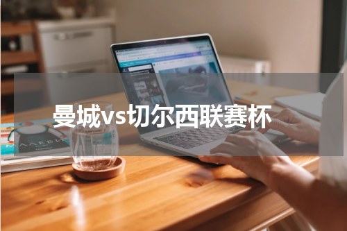 曼城vs切尔西联赛杯