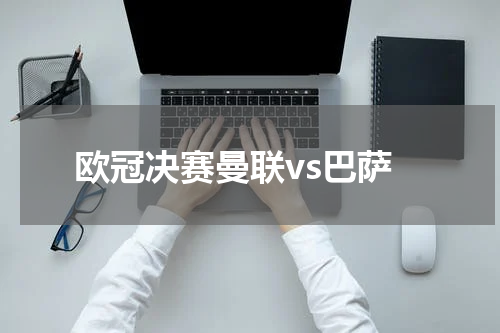 欧冠决赛曼联vs巴萨
