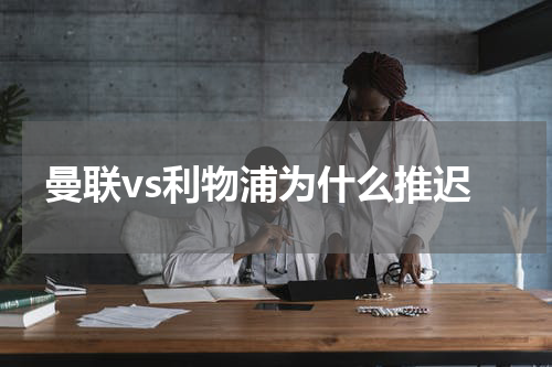 曼联vs利物浦为什么推迟