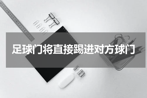 足球门将直接踢进对方球门