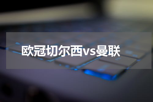 欧冠切尔西vs曼联