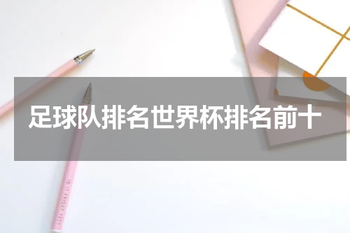 足球队排名世界杯排名前十