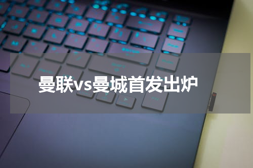 曼联vs曼城首发出炉