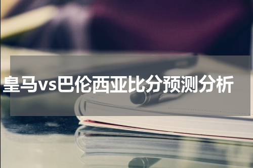 皇马vs巴伦西亚比分预测分析