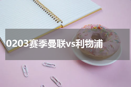 0203赛季曼联vs利物浦