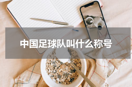 中国足球队叫什么称号