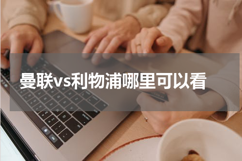 曼联vs利物浦哪里可以看