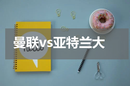 曼联vs亚特兰大