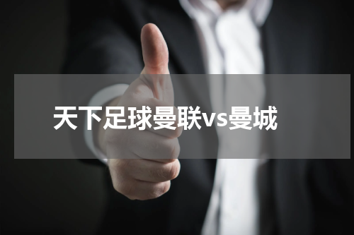 天下足球曼联vs曼城