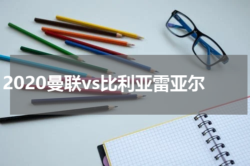 2020曼联vs比利亚雷亚尔