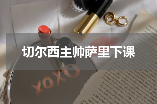切尔西主帅萨里下课