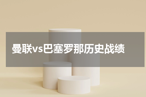 曼联vs巴塞罗那历史战绩