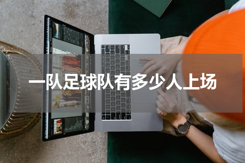 一队足球队有多少人上场