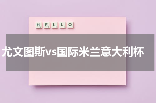 尤文图斯vs国际米兰意大利杯