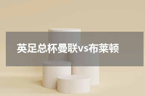 英足总杯曼联vs布莱顿